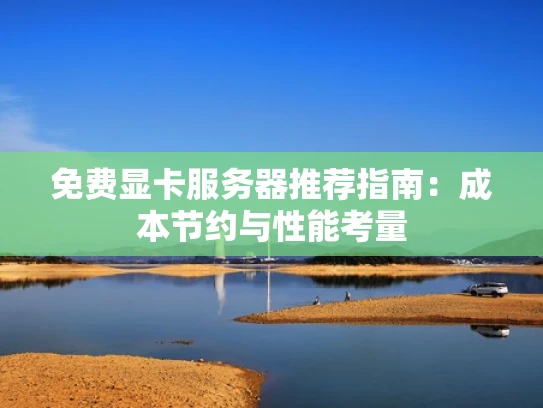 免费显卡服务器推荐指南：成本节约与性能考量