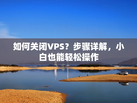 如何关闭VPS？步骤详解，小白也能轻松操作