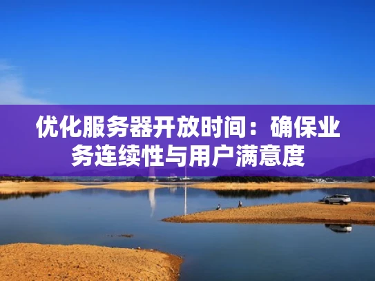 优化服务器开放时间：确保业务连续性与用户满意度