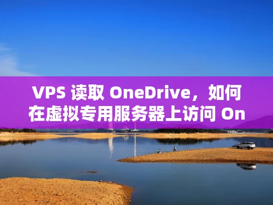 VPS 读取 OneDrive，如何在虚拟专用服务器上访问 OneDrive 文件？