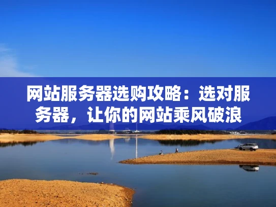网站服务器选购攻略：选对服务器，让你的网站乘风破浪