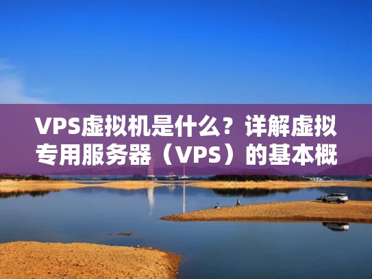 VPS虚拟机是什么？详解虚拟专用服务器（VPS）的基本概念