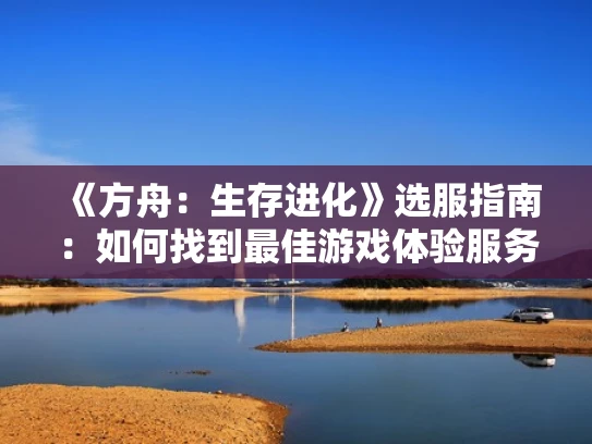 《方舟：生存进化》选服指南：如何找到最佳游戏体验服务器