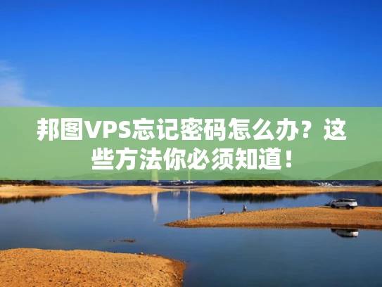 邦图VPS忘记密码怎么办？这些方法你必须知道！