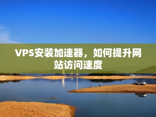 VPS安装加速器，如何提升网站访问速度