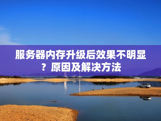 服务器内存升级后效果不明显？原因及解决方法