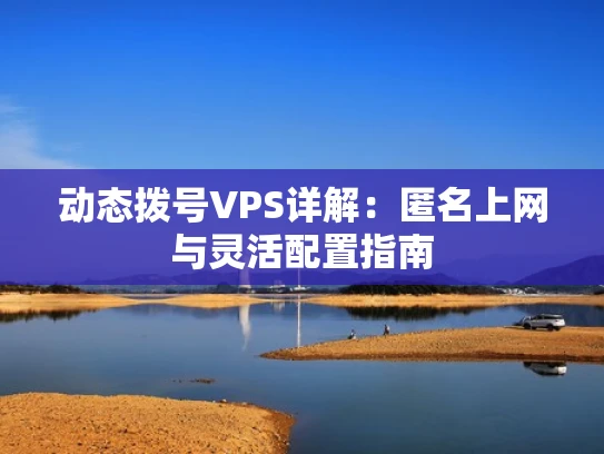 动态拨号VPS详解：匿名上网与灵活配置指南