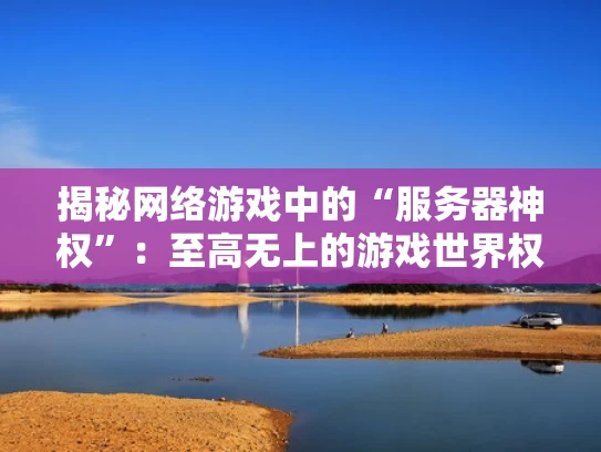 揭秘网络游戏中的“服务器神权”：至高无上的游戏世界权力