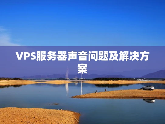 VPS服务器声音问题及解决方案