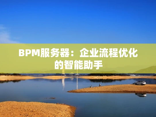 BPM服务器：企业流程优化的智能助手