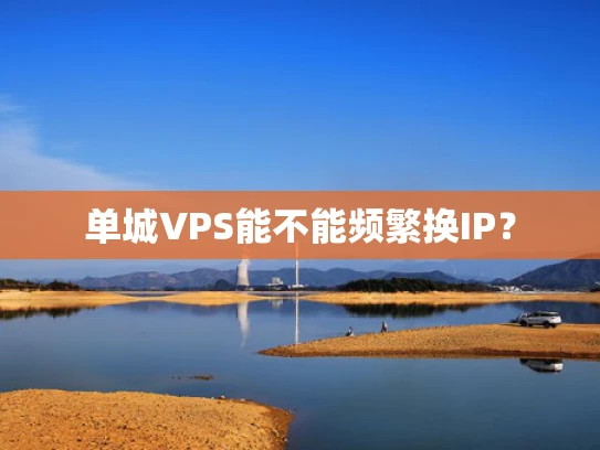 单城VPS能不能频繁换IP？