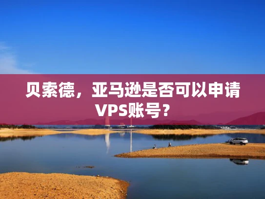 贝索德，亚马逊是否可以申请VPS账号？