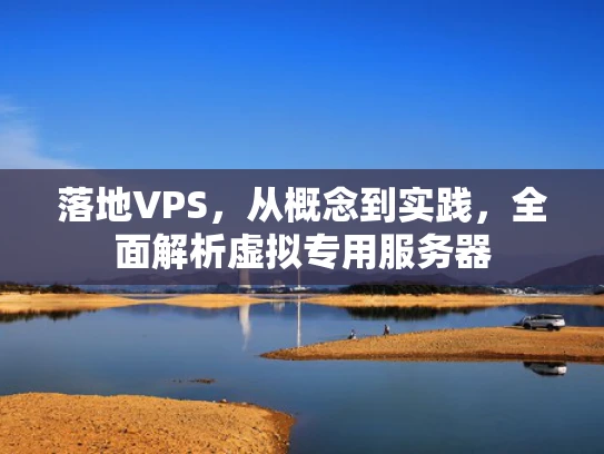 落地VPS，从概念到实践，全面解析虚拟专用服务器