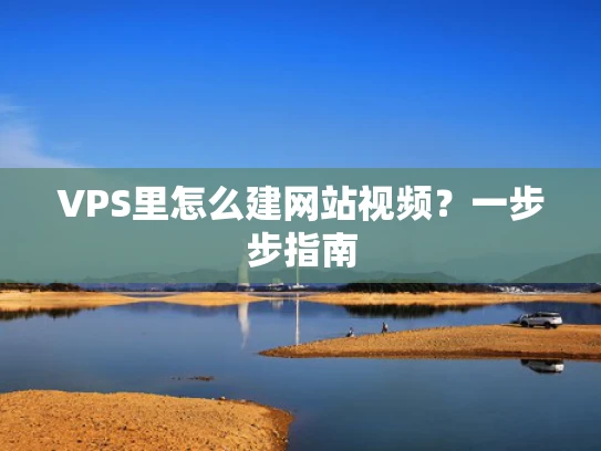 VPS里怎么建网站视频？一步步指南