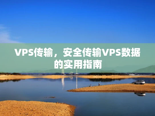 VPS传输，安全传输VPS数据的实用指南