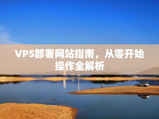 VPS部署网站指南，从零开始操作全解析