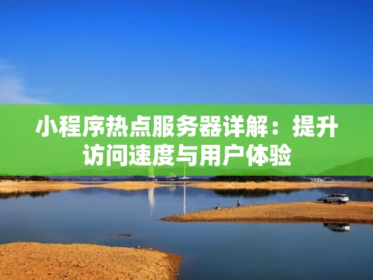 小程序热点服务器详解：提升访问速度与用户体验