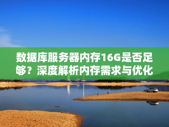 数据库服务器内存16G是否足够？深度解析内存需求与优化策略