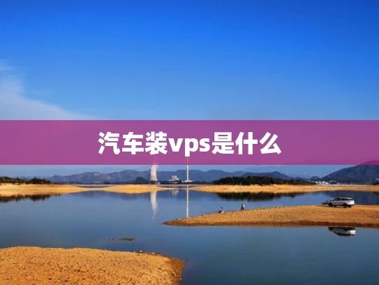 汽车装vps是什么