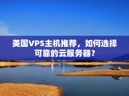 美国VPS主机推荐，如何选择可靠的云服务器？