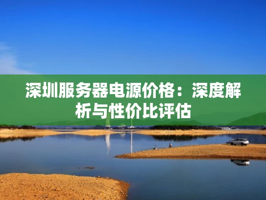 深圳服务器电源价格：深度解析与性价比评估