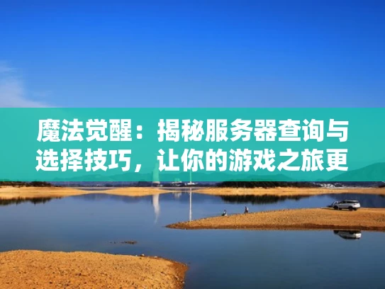 魔法觉醒：揭秘服务器查询与选择技巧，让你的游戏之旅更畅快