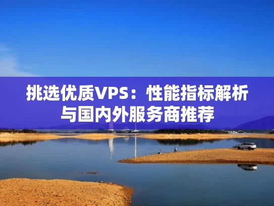 挑选优质VPS：性能指标解析与国内外服务商推荐