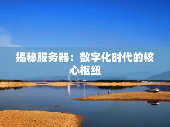 揭秘服务器：数字化时代的核心枢纽