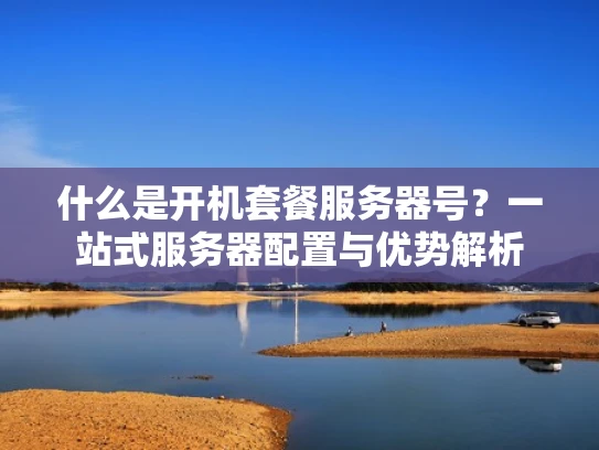 什么是开机套餐服务器号？一站式服务器配置与优势解析