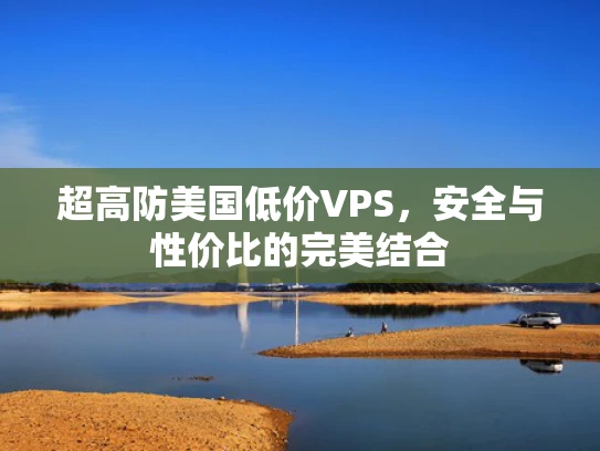 超高防美国低价VPS，安全与性价比的完美结合
