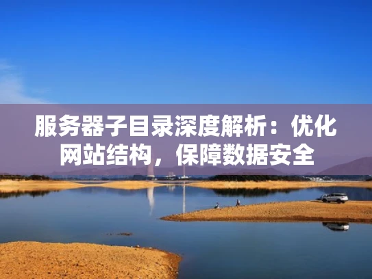 服务器子目录深度解析：优化网站结构，保障数据安全