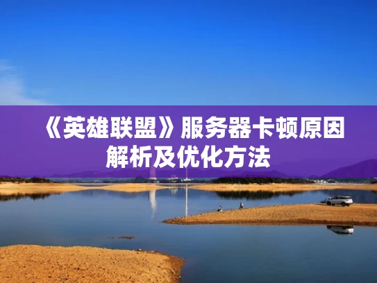 《英雄联盟》服务器卡顿原因解析及优化方法