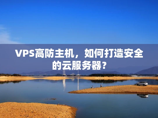 VPS高防主机，如何打造安全的云服务器？