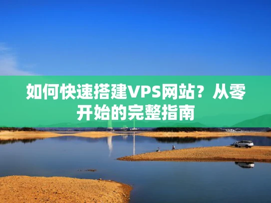 如何快速搭建VPS网站？从零开始的完整指南