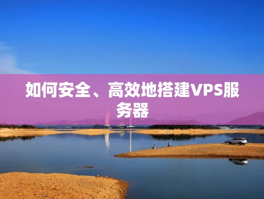 如何安全、高效地搭建VPS服务器