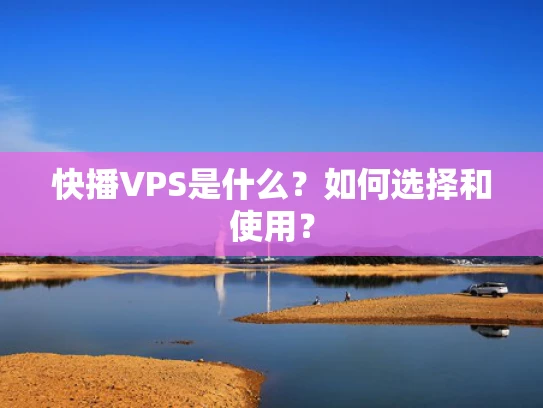 快播VPS是什么？如何选择和使用？