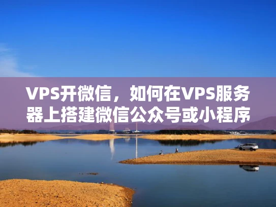 VPS开微信，如何在VPS服务器上搭建微信公众号或小程序