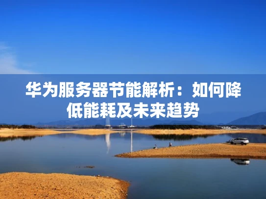 华为服务器节能解析：如何降低能耗及未来趋势