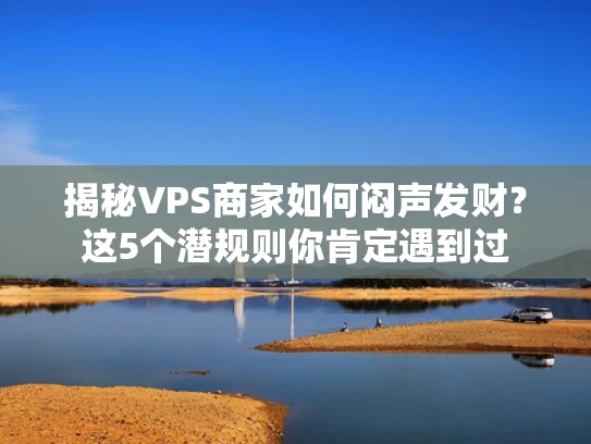 揭秘VPS商家如何闷声发财？这5个潜规则你肯定遇到过