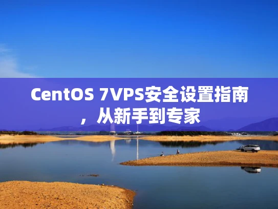 CentOS 7VPS安全设置指南，从新手到专家