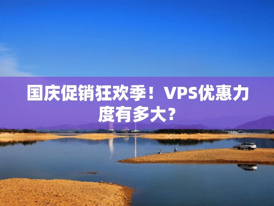国庆促销狂欢季！VPS优惠力度有多大？