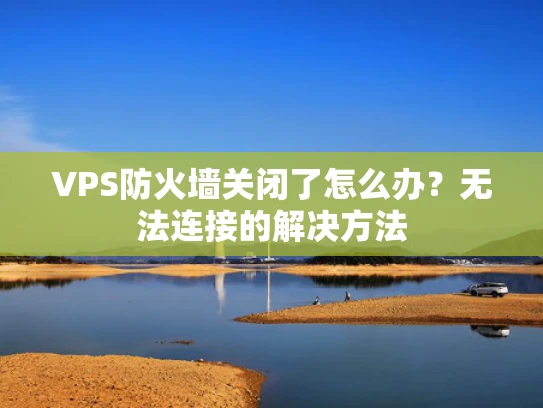 VPS防火墙关闭了怎么办？无法连接的解决方法