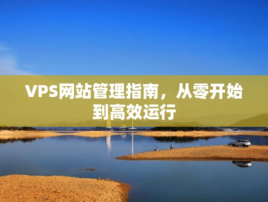 VPS网站管理指南，从零开始到高效运行