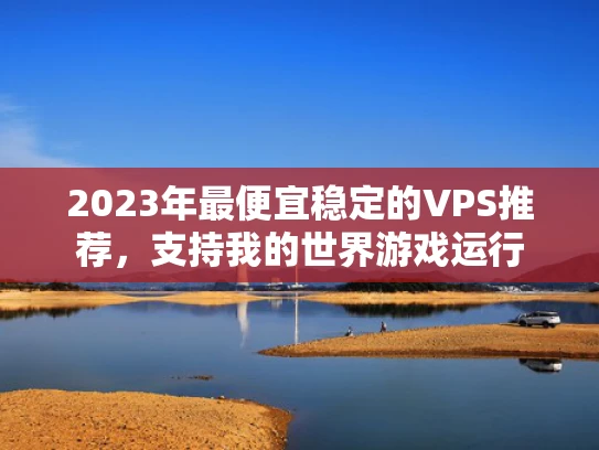 2023年最便宜稳定的VPS推荐，支持我的世界游戏运行