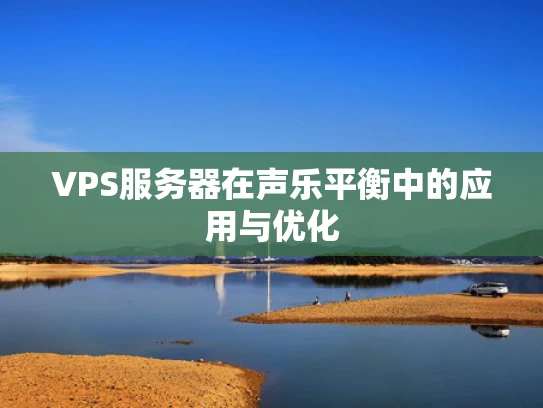 VPS服务器在声乐平衡中的应用与优化