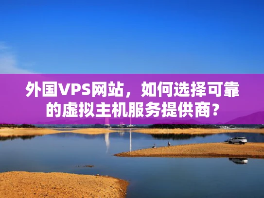 外国VPS网站，如何选择可靠的虚拟主机服务提供商？