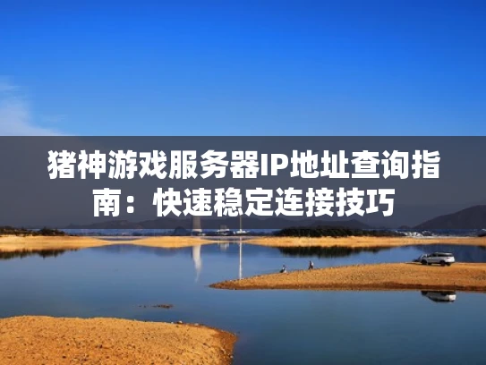 猪神游戏服务器IP地址查询指南:快速稳定连接技巧 猪神游戏服务器IP地址查询指南:快速稳定连接技巧