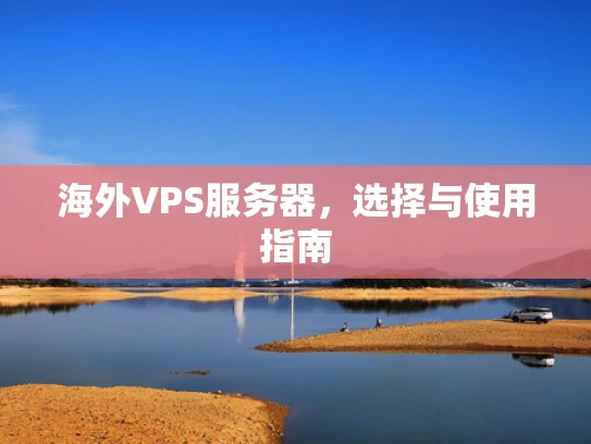 海外VPS服务器，选择与使用指南