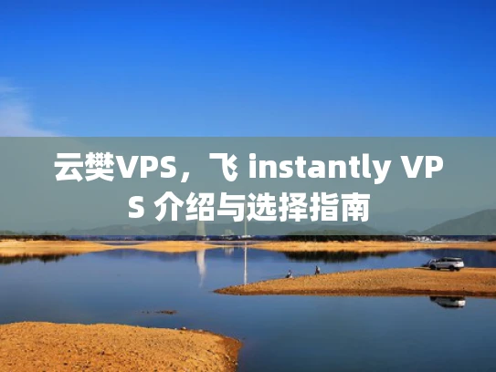 云樊VPS，飞 instantly VPS 介绍与选择指南