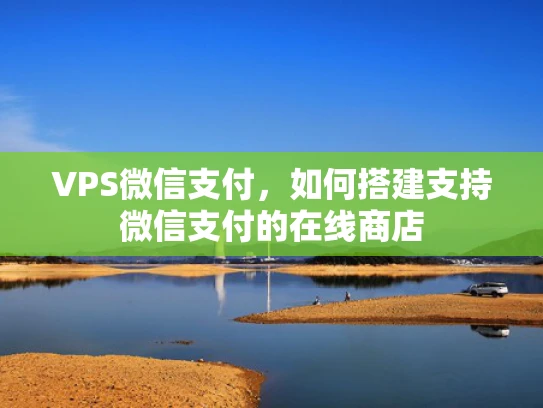 VPS微信支付，如何搭建支持微信支付的在线商店